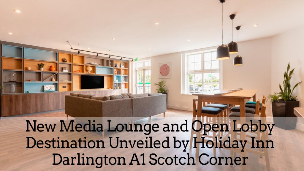 New Media Lounge and Open Lobby Destination Unveiled by Holiday Inn Darlington A1 Scotch Corner | Darlington Business Club